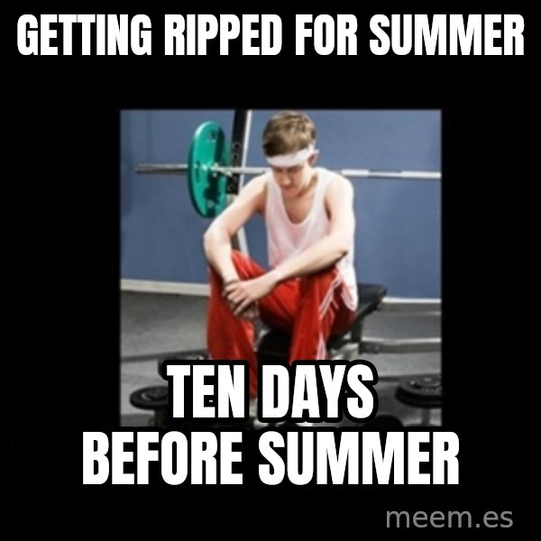 Annoying Gym Newbie meme: getting ripped for summer / ten days before summer