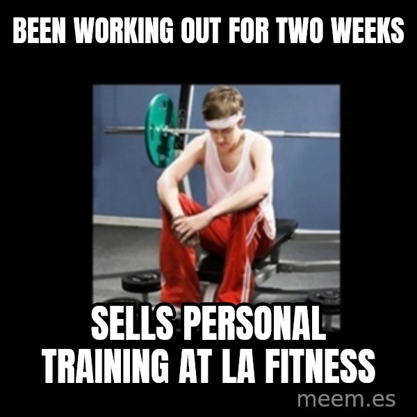 Annoying Gym Newbie meme: been working out for two weeks / sells personal training at la fitness