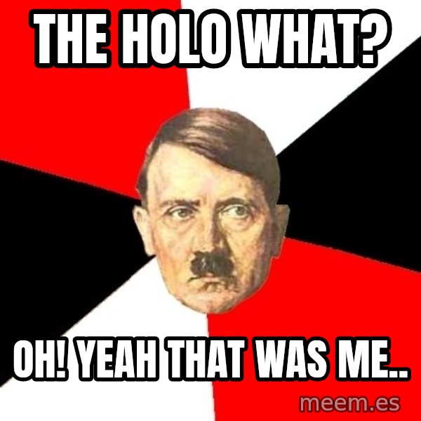 Advice Hitler meme: the holo what? / oh! yeah that was me..