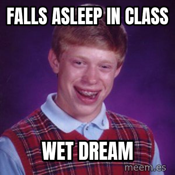 Bad Luck Brian meme: falls asleep in class / wet dream