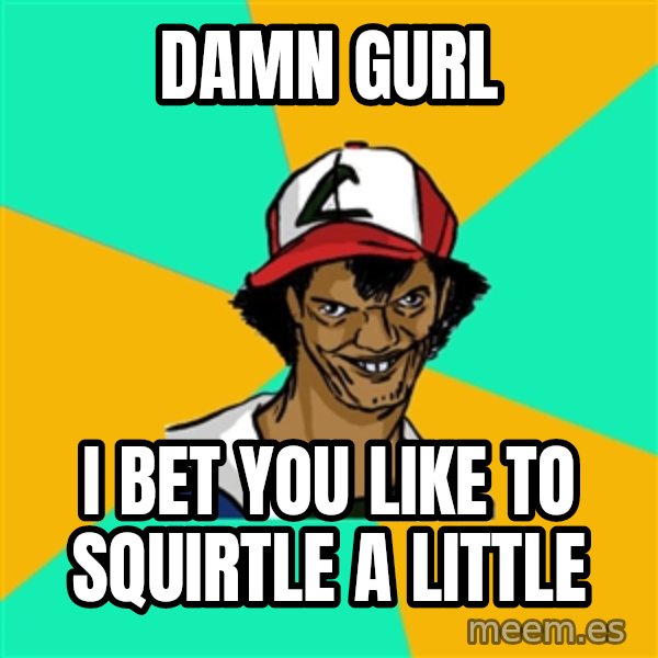 Ash Pedreiro meme: Damn gurl / i bet you like to squirtle a little