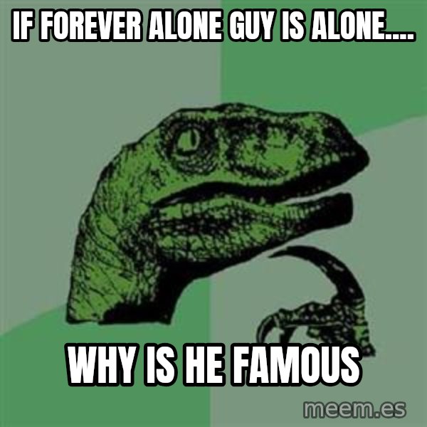 Philosoraptor meme: IF forever alone guy is alone.... / why is he famous