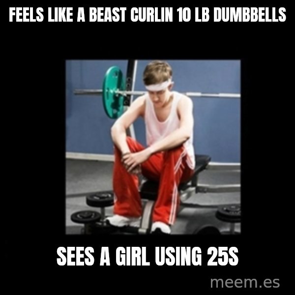 Annoying Gym Newbie meme: feels like a beast curlin 10 lb dumbbells / sees a girl using 25s
