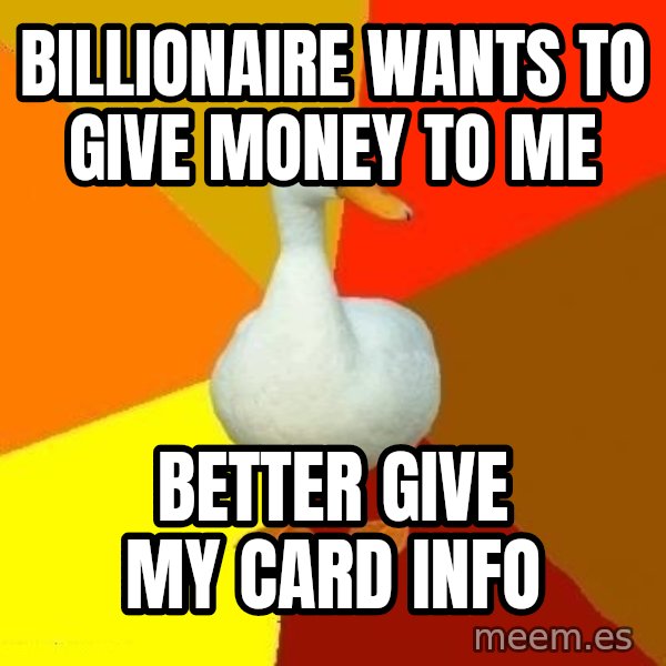 Technologically Impaired Duck meme: BILLIONAIRE wants to give money to me / better give my card info