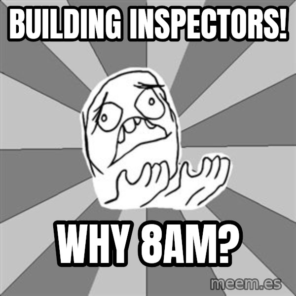 Whyyy??? meme: building inspectors! / why 8am?