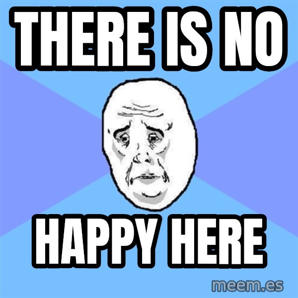 Okay Guy meme: There Is No / Happy Here