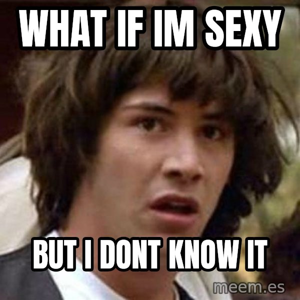 Conspiracy Keanu meme: what if im sexy / but i dont know it