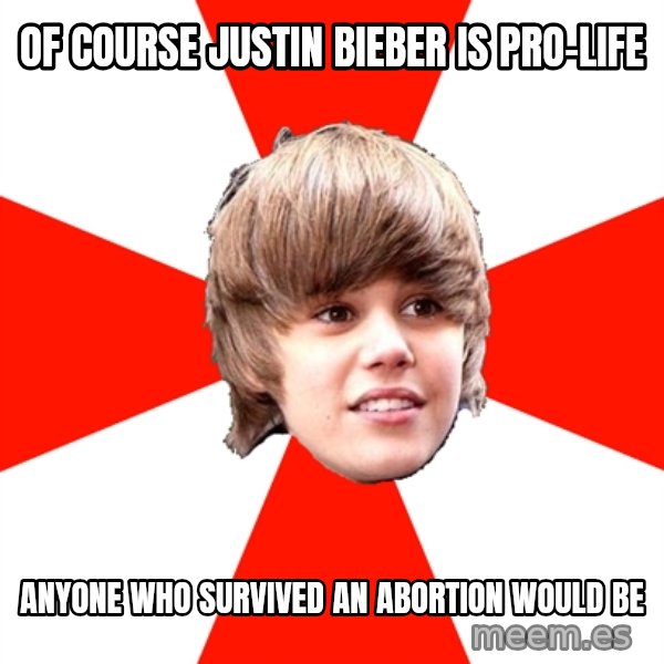 Justin Bieber meme: Of course Justin bieber is pro-life / Anyone who survived an abortion would be
