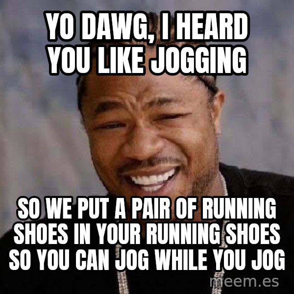Yo Dawg meme: yo dawg, i heard you like jogging / so we put a pair of running shoes in your running shoes so you can jog while you jog