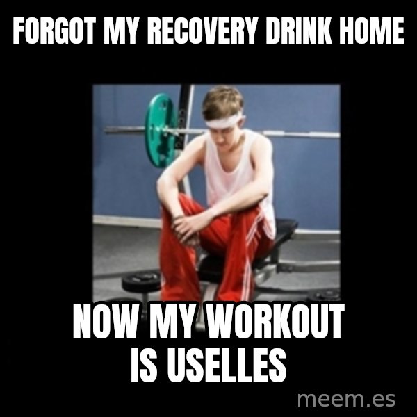 Annoying Gym Newbie meme: forgot my recovery drink home / NOW MY WORKOUT IS USELLES