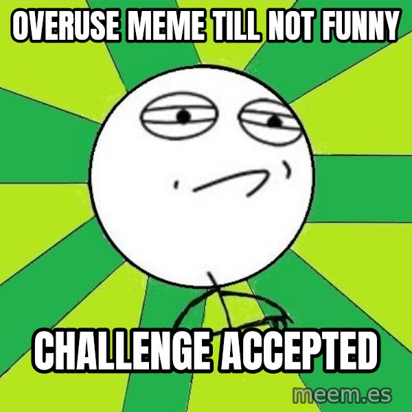 Challenge Accepted 2 meme: overuse meme till not funny / challenge accepted