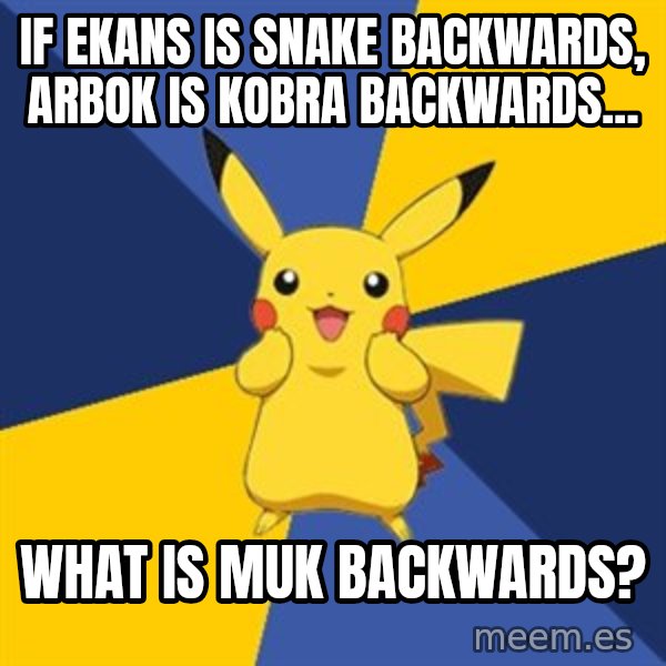 Pokemon Logic  meme: IF eKANS IS SNAKE BACKWARDS, aRBOK IS kOBRA BACKWARDS... / wHAT IS MUK BACKWARDS?