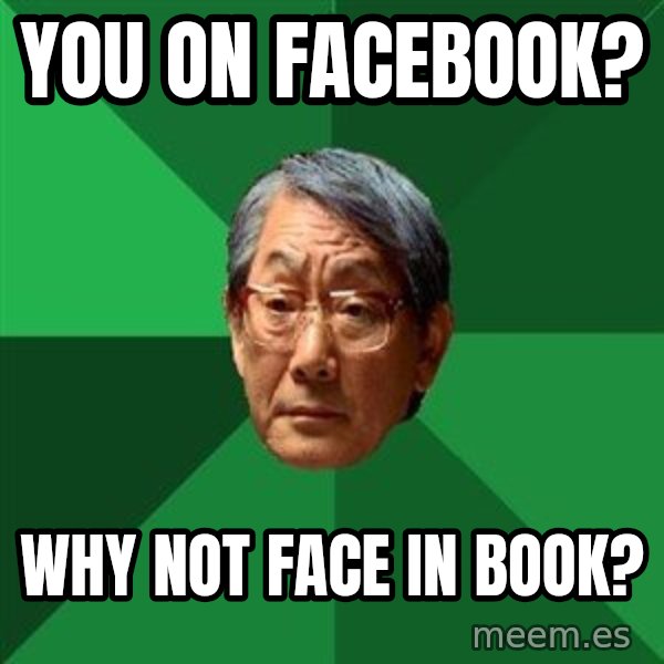 High Expectations Asian Father meme: you on facebook? / why not face in book?