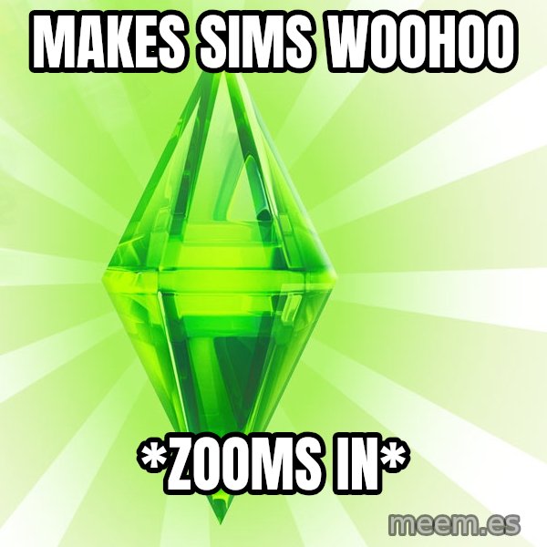 Sims meme: makes sims woohoo / *zooms in*