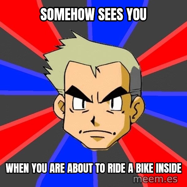 Professor Oak meme: somehow sees you / when you are about to ride a bike inside