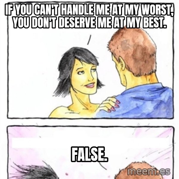 Alpha Boyfriend meme: If you can't handle me at my worst, you don't deserve me at my best. / False.