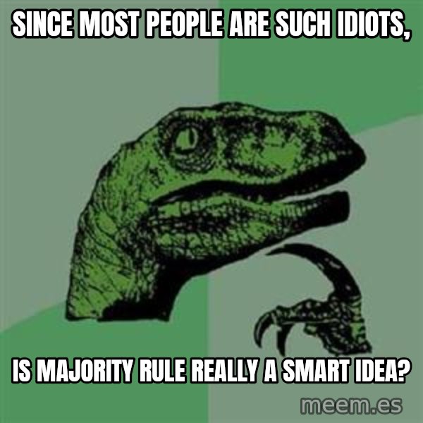 Philosoraptor meme: since most people are such idiots, / is majority rule really a smart idea?
