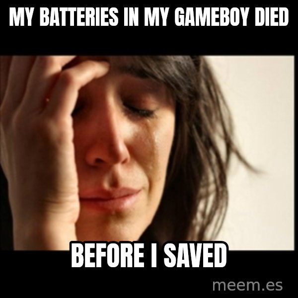 First World Problems meme: mY BATTERIES IN MY GAMEBOY DIED / BEFORE I SAVED