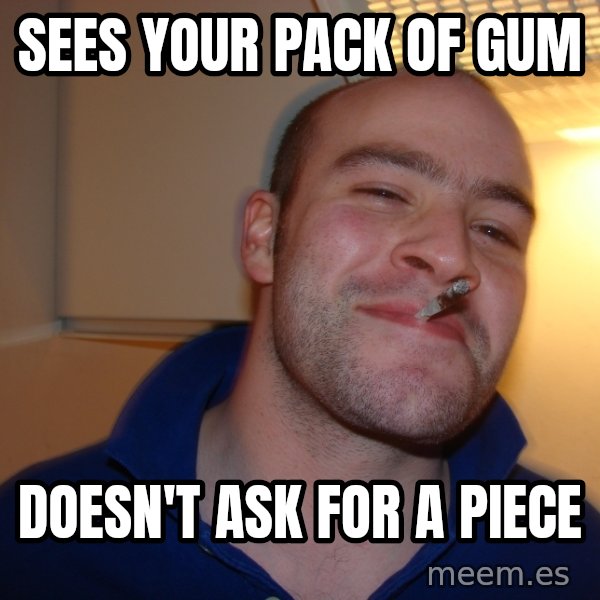 Good Guy Greg meme: sees your pack of gum / doesn't ask for a piece