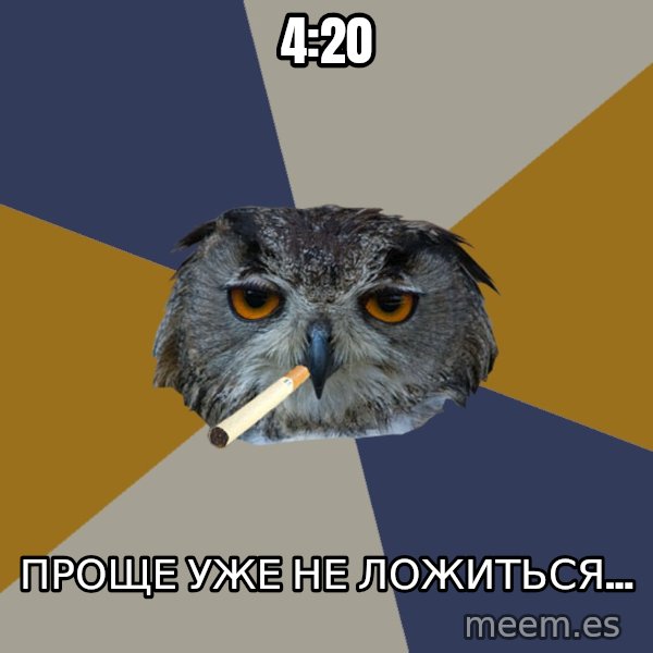 Art Student Owl meme: 4:20 / проще уже не ложиться...