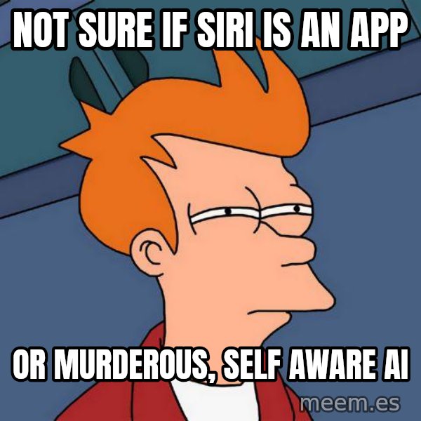 Futurama Fry meme: Not sure if SIRI is an app / or murderous, self aware AI