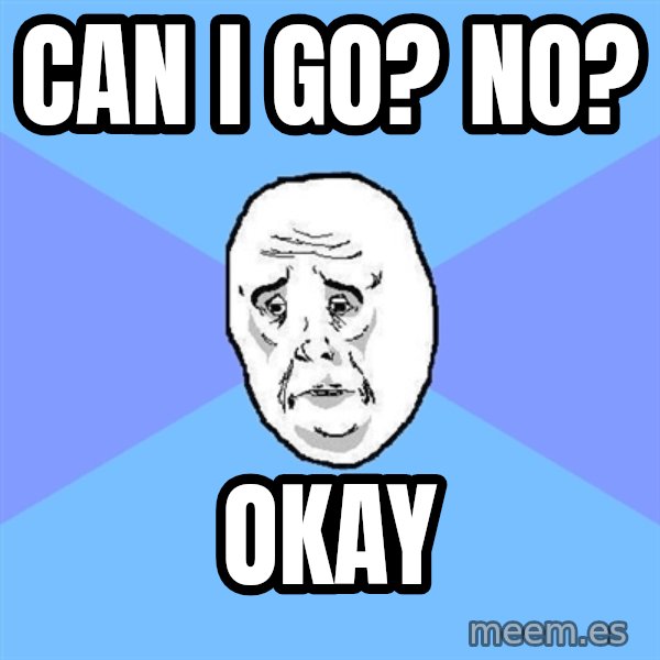 Okay Guy meme: Can I go? no? / okay