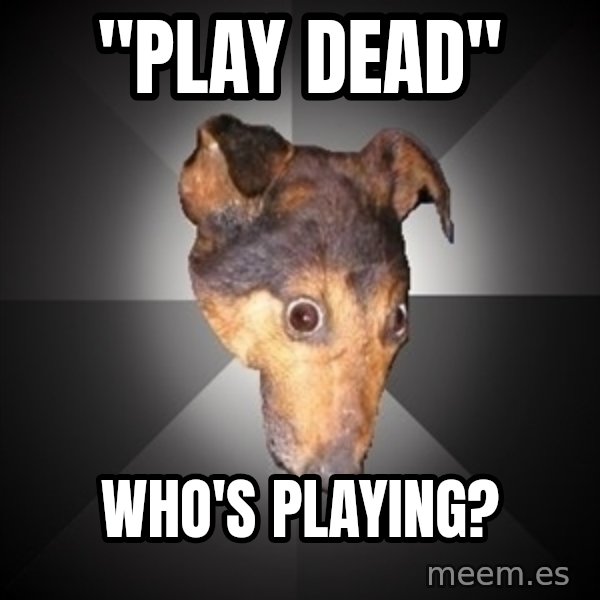 Depression Dog meme: "Play dead" / Who's playing?