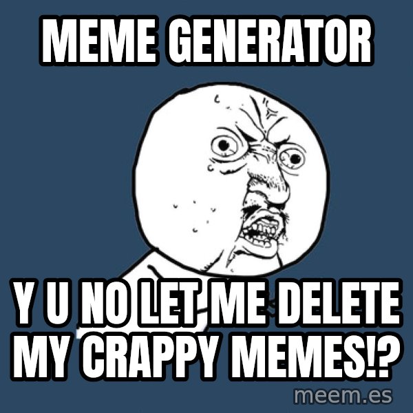 Y U No meme: meme generator / y u no let me delete my crappy memes!?