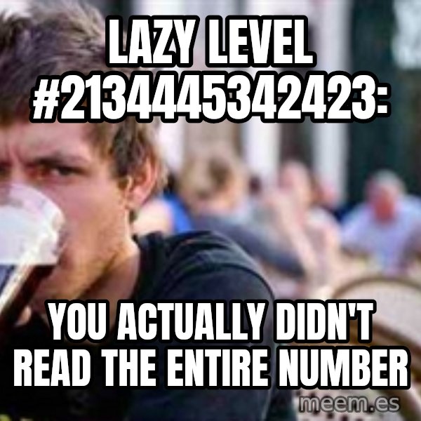 The Lazy College Senior meme: Lazy level #2134445342423: / you actually didn't read the entire number