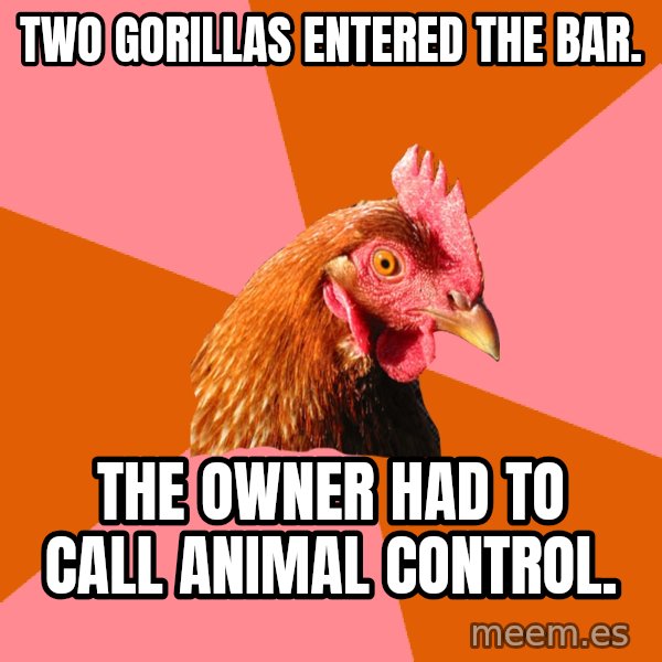 Anti Joke Chicken meme: two gorillas entered the bar. / the owner had to call animal control.