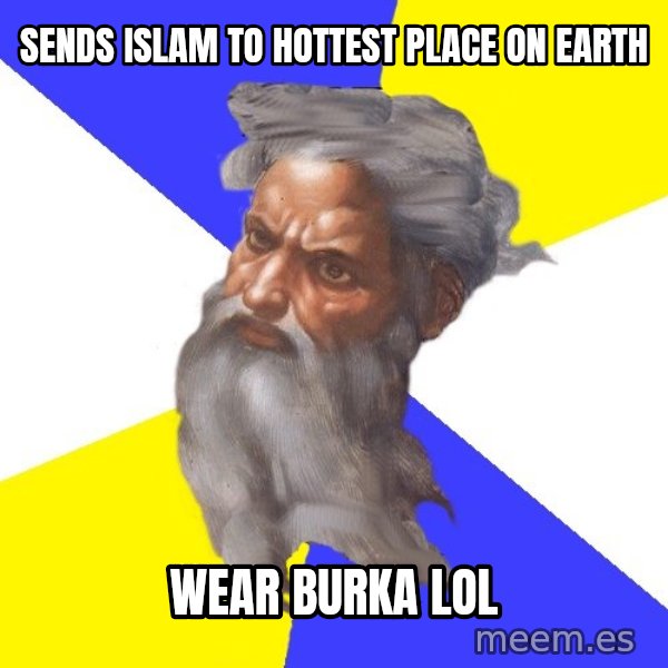 God meme: sends islam to hottest place on earth / wear burka lol