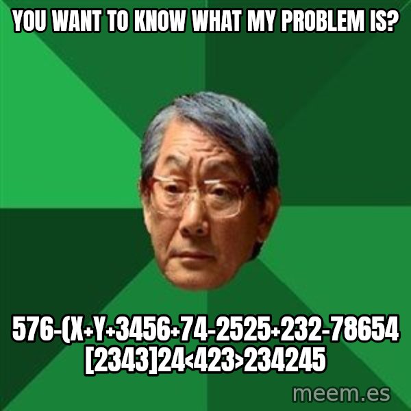 High Expectations Asian Father meme: you want to know what my problem is? / 576-(x+y+3456+74-2525+232-78654 [2343]24<423>234245