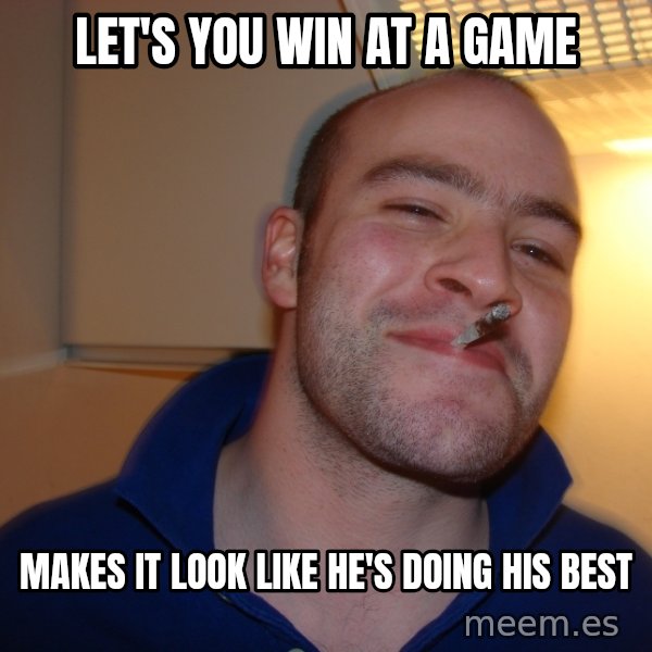 Good Guy Greg meme: let's you win at a game / makes it look like he's doing his best