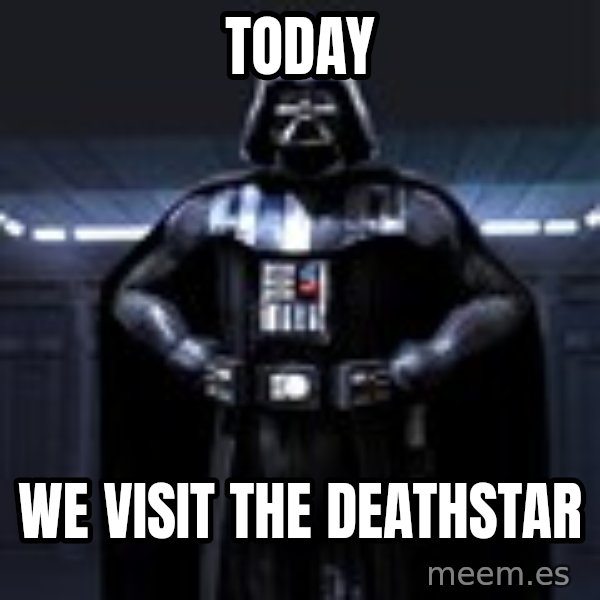 Darth Vader meme: today / we visit the deathstar