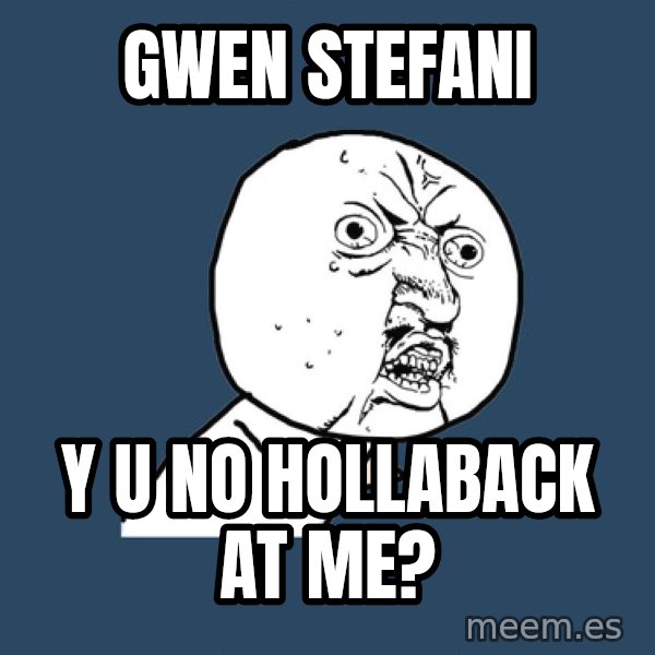 Y U No meme: Gwen stefani / y u no hollaback at me?