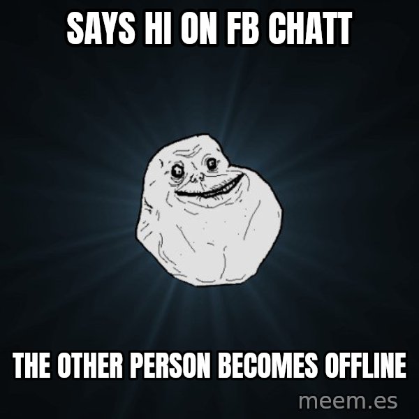 Forever Alone meme: Says hi on fb chatt / the other person becomes offline