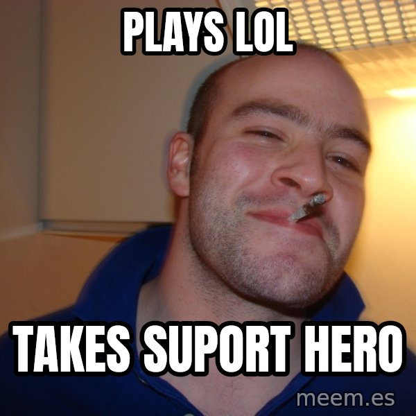 Good Guy Greg meme: plays lol / takes suport hero