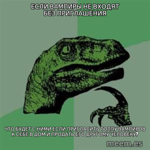 Philosoraptor meme: еСЛИ ВАМПИРЫ НЕ ВХОДЯТ БЕЗ ПРИГЛАШЕНИЯ / чТО БУДЕТ С НИМИ ЕСЛИ ПРИГЛАСИТЬ ТОЛПУ ВАМПИРОВ К СЕБЕ В ДОМ И ПРОДАТЬ ЕГО ДРУГОМУ ЧЕЛОВЕКУ?