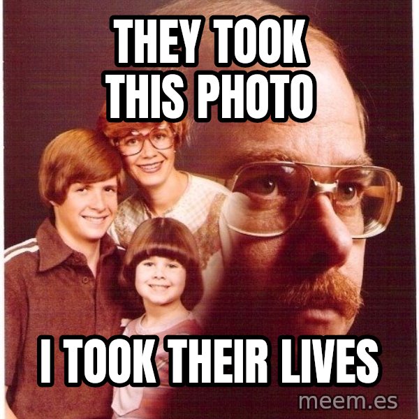 Vengeance Dad meme: they took this photo / i took their lives
