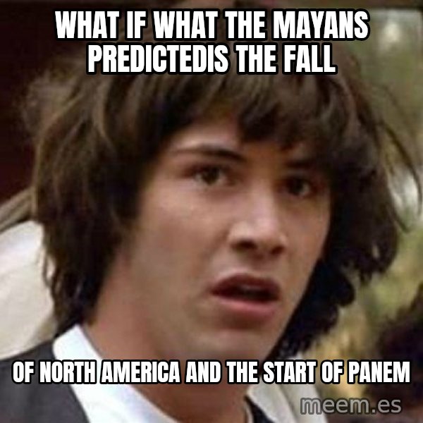 Conspiracy Keanu meme: What if what the mayans predictedIS THE FALL / OF NORTH AMERICA and the start of panem