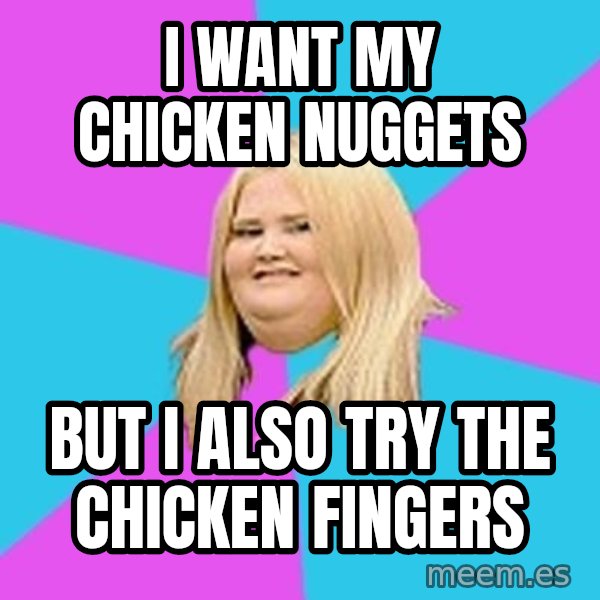 Fat Girl meme: i want my chicken nuggets / but i also try the chicken fingers