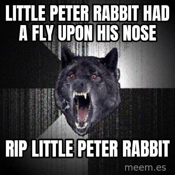 Insanity Wolf meme: Little Peter Rabbit had a fly upon his nose / RIP LITTLE PETER RABBIT