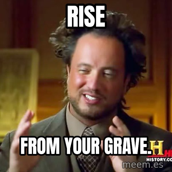Ancient Aliens meme: Rise / From your grave.