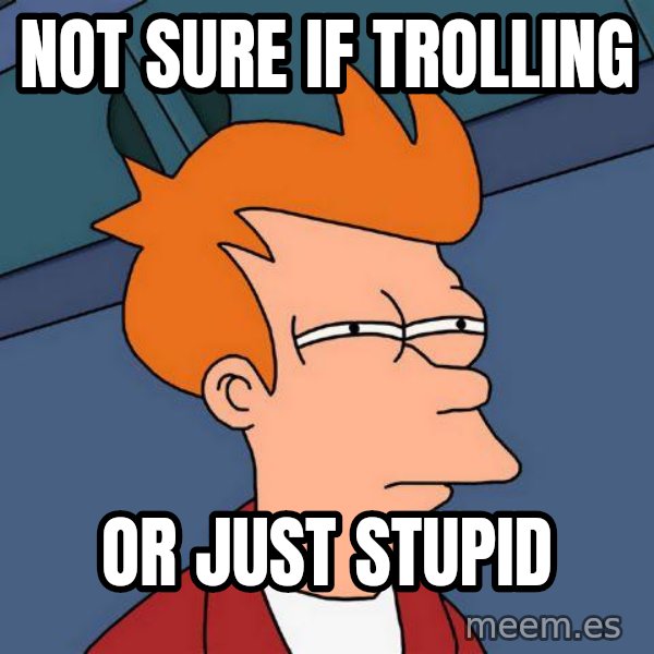 Futurama Fry meme: Not sure if trolling / or just stupid