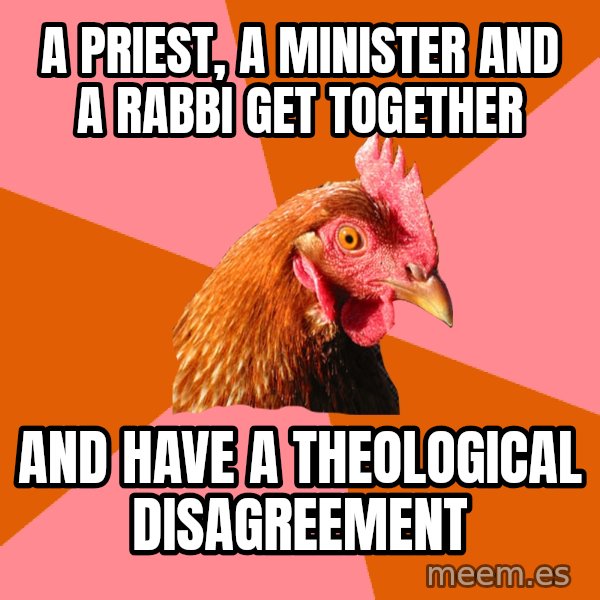 Anti Joke Chicken meme: A priest, a minister and a rabbi get together / and have a theological disagreement