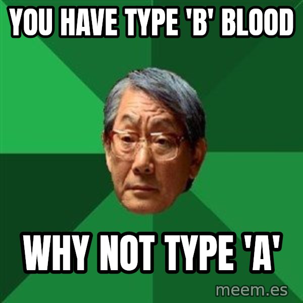 High Expectations Asian Father meme: You have type 'b' blood / why not type 'a'