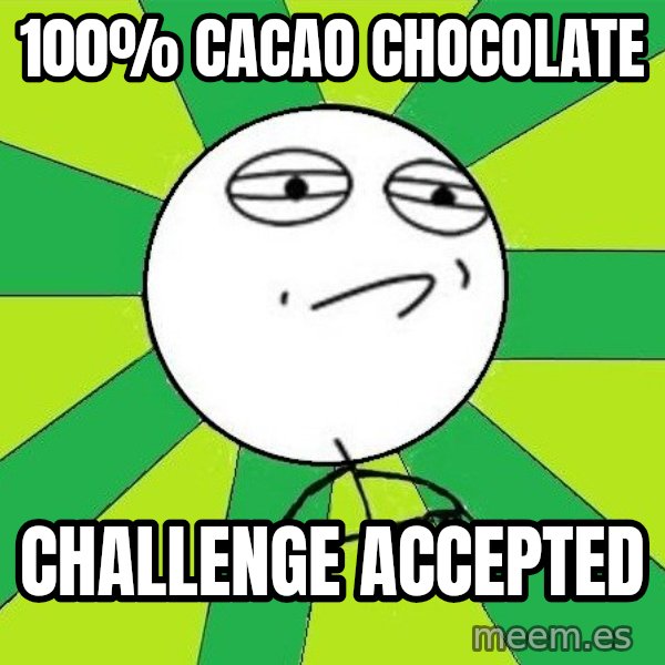 Challenge Accepted 2 meme: 100% cacao chocolate / challenge accepted
