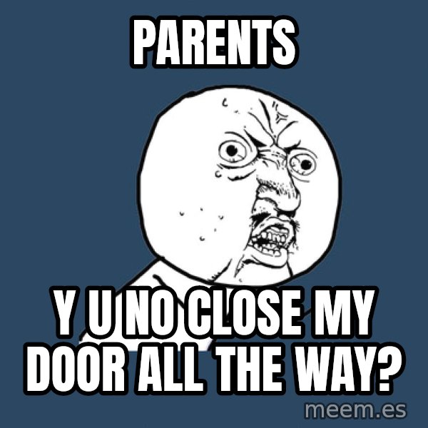 Y U No meme: Parents / y u no close my door all the way?