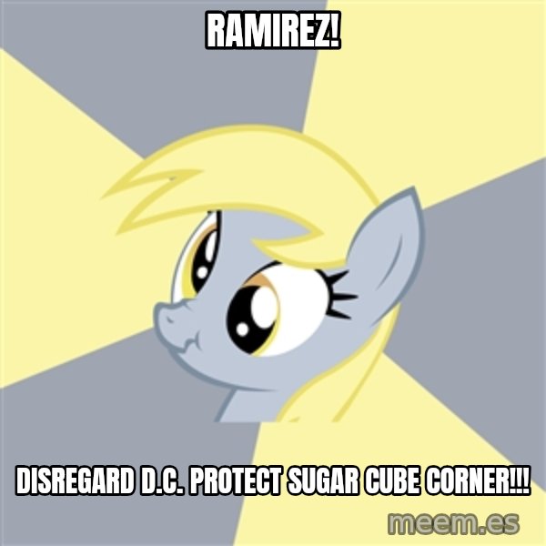 Badvice Derpy meme: RAMIREZ! / disregard d.c. protect sugar cube corner!!!