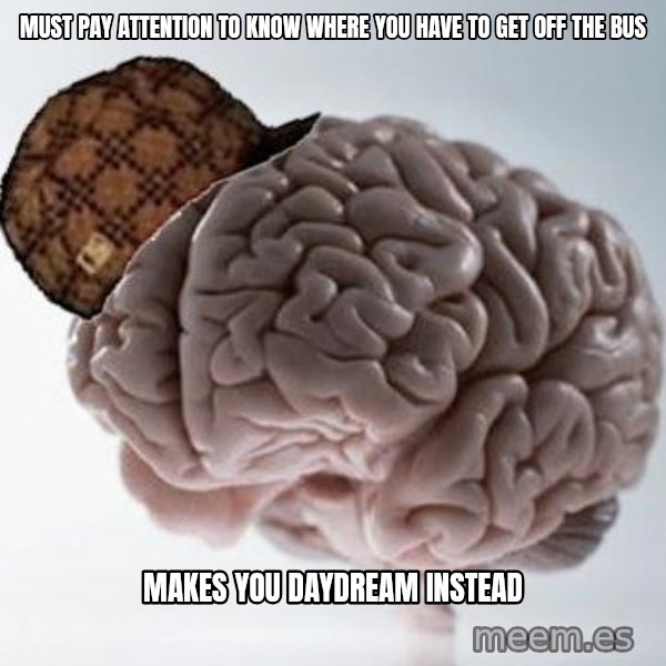 Scumbag Brain meme: must pay attention to know where you have to get off the bus / MAKES YOU DAYDREAM INSTEAD